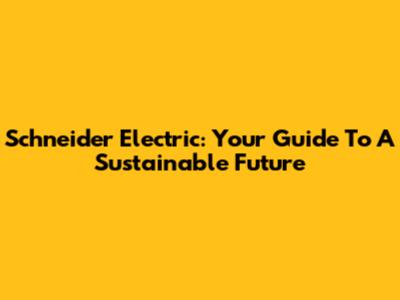 Schneider Electric: Your Guide To A Sustainable Future