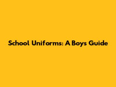 School Uniforms: A Boy's Guide