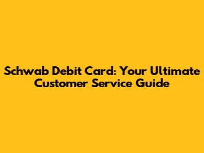 Schwab Debit Card: Your Ultimate Customer Service Guide