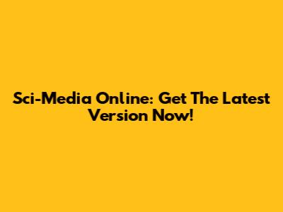 Sci-Media Online: Get The Latest Version Now!