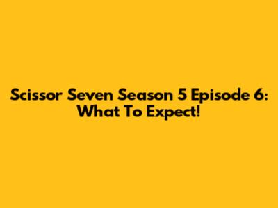 Scissor Seven Season 5 Episode 6: What To Expect!
