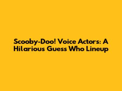 Scooby-Doo! Voice Actors: A Hilarious Guess Who Lineup