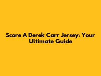 Score A Derek Carr Jersey: Your Ultimate Guide