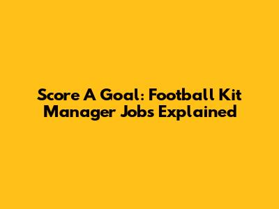 Score A Goal: Football Kit Manager Jobs Explained