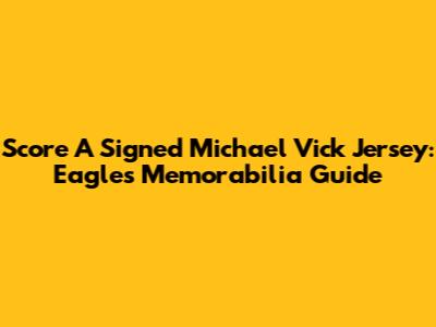 Score A Signed Michael Vick Jersey: Eagles Memorabilia Guide