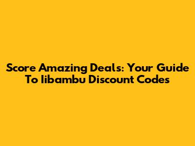 Score Amazing Deals: Your Guide To Iibambu Discount Codes