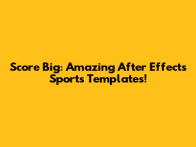 Score Big: Amazing After Effects Sports Templates!