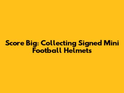 Score Big: Collecting Signed Mini Football Helmets