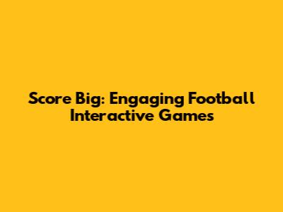Score Big: Engaging Football Interactive Games