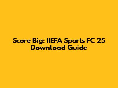 Score Big: IIEFA Sports FC 25 Download Guide