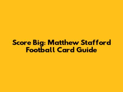 Score Big: Matthew Stafford Football Card Guide