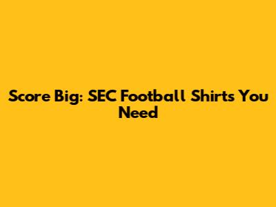 Score Big: SEC Football Shirts You Need