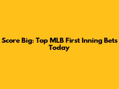 Score Big: Top MLB First Inning Bets Today