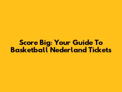 Score Big: Your Guide To Basketball Nederland Tickets