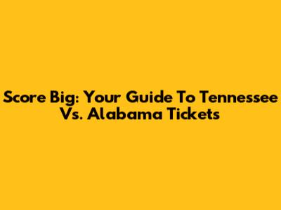 Score Big: Your Guide To Tennessee Vs. Alabama Tickets