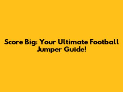 Score Big: Your Ultimate Football Jumper Guide!