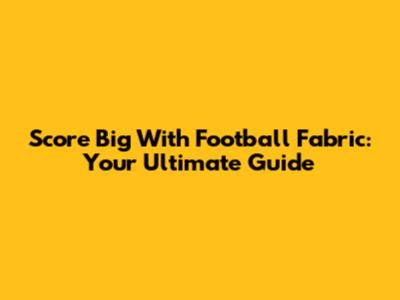 Score Big With Football Fabric: Your Ultimate Guide