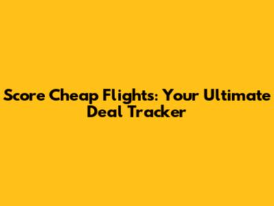 Score Cheap Flights: Your Ultimate Deal Tracker