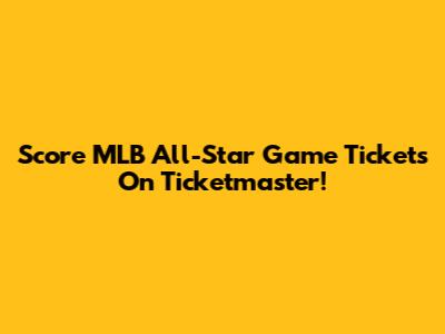 Score MLB All-Star Game Tickets On Ticketmaster!