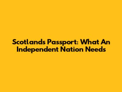 Scotland's Passport: What An Independent Nation Needs