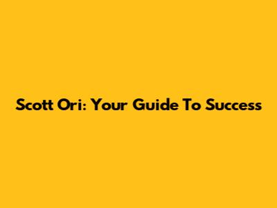 Scott Ori: Your Guide To Success