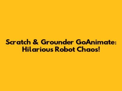Scratch & Grounder GoAnimate: Hilarious Robot Chaos!
