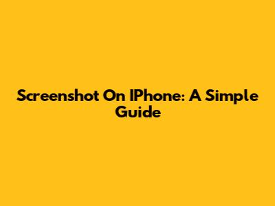 Screenshot On IPhone: A Simple Guide