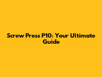 Screw Press P10: Your Ultimate Guide
