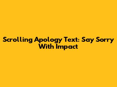 Scrolling Apology Text: Say Sorry With Impact
