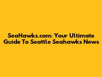 SeaHawks.com: Your Ultimate Guide To Seattle Seahawks News