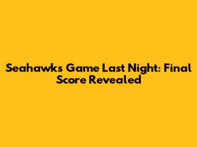Seahawks Game Last Night: Final Score Revealed