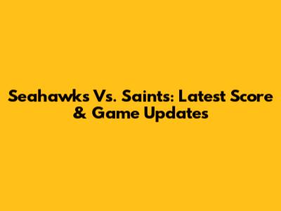 Seahawks Vs. Saints: Latest Score & Game Updates