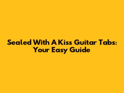 Sealed With A Kiss Guitar Tabs: Your Easy Guide