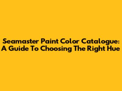 Seamaster Paint Color Catalogue: A Guide To Choosing The Right Hue