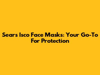Sears' Isco Face Masks: Your Go-To For Protection