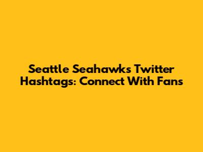 Seattle Seahawks Twitter Hashtags: Connect With Fans