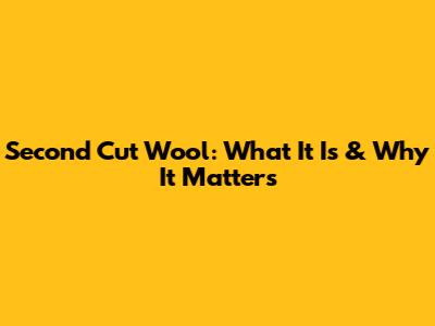 Second Cut Wool: What It Is & Why It Matters