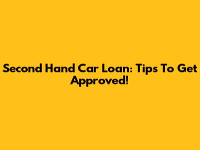 Second Hand Car Loan: Tips To Get Approved!