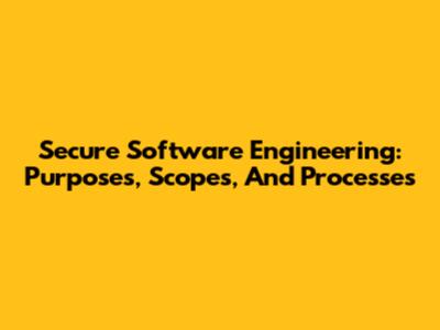Secure Software Engineering: Purposes, Scopes, And Processes