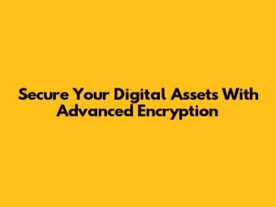 Secure Your Digital Assets With Advanced Encryption