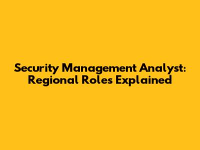 Security Management Analyst: Regional Roles Explained
