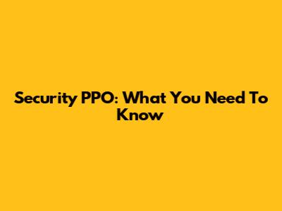 Security PPO: What You Need To Know