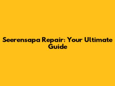 Seerensapa Repair: Your Ultimate Guide