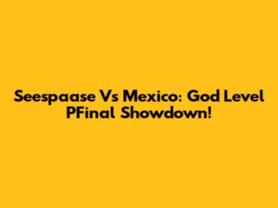 Seespaase Vs Mexico: God Level PFinal Showdown!