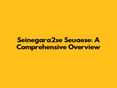 Seinegara2se Seuaese: A Comprehensive Overview