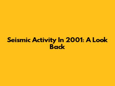 Seismic Activity In 2001: A Look Back
