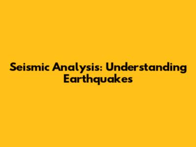 Seismic Analysis: Understanding Earthquakes