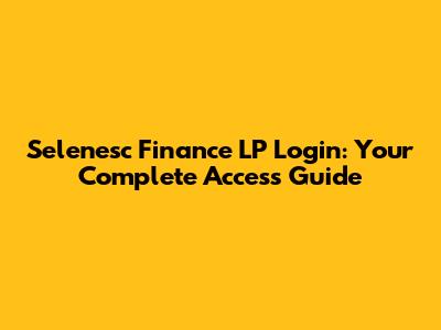 Selenesc Finance LP Login: Your Complete Access Guide