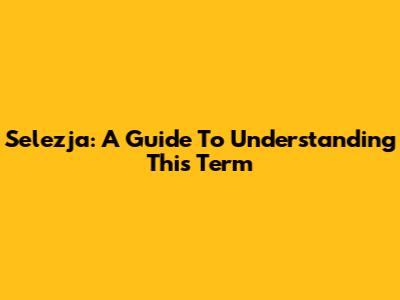 Selezja: A Guide To Understanding This Term
