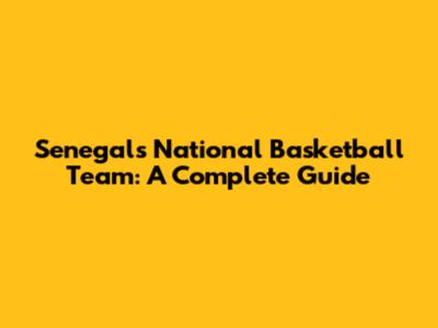 Senegal's National Basketball Team: A Complete Guide